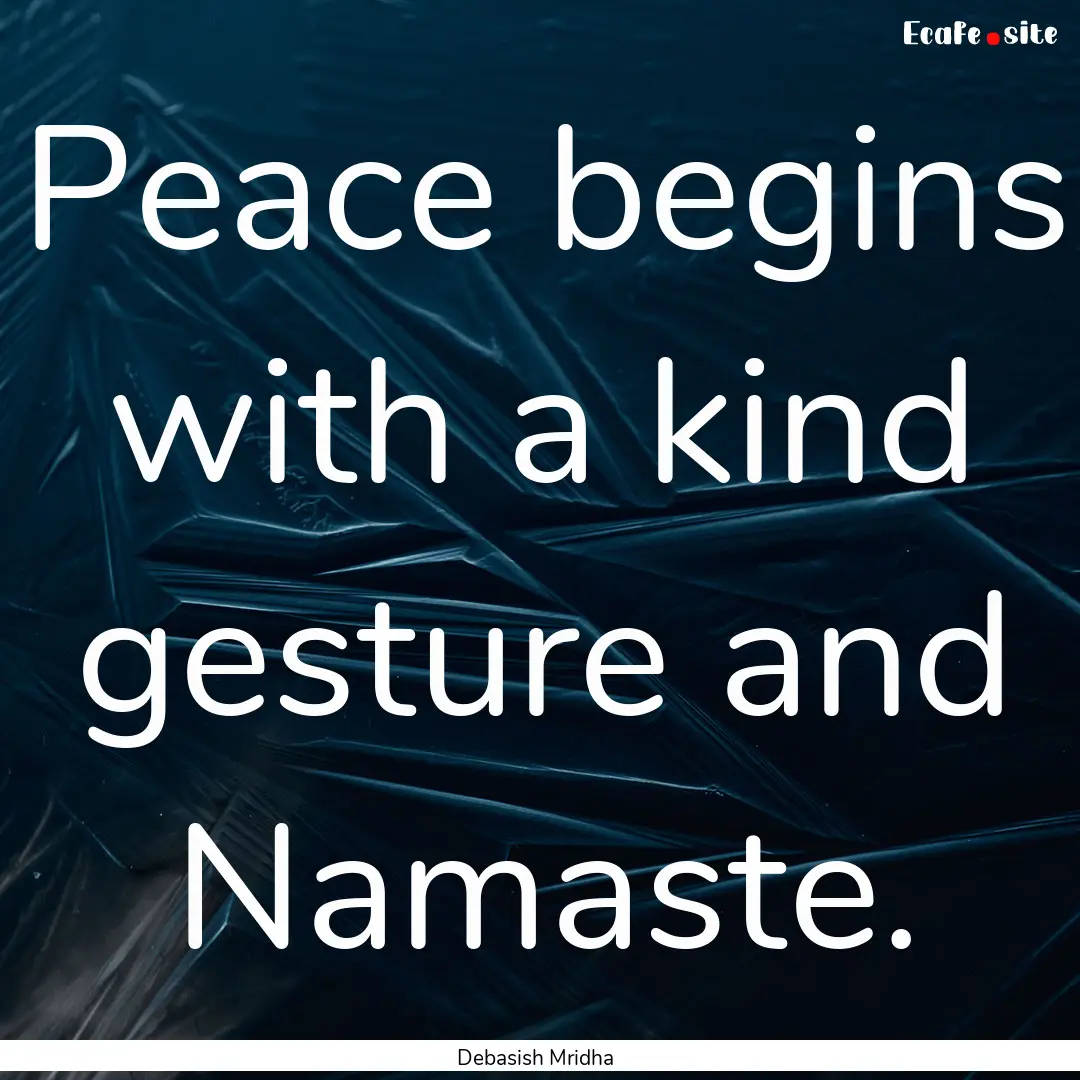 Peace begins with a kind gesture and Namaste..... : Quote by Debasish Mridha