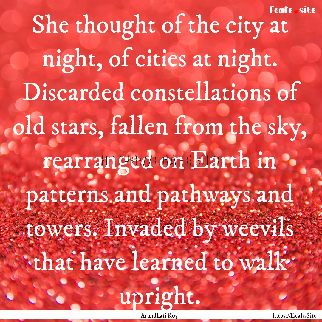 She thought of the city at night, of cities.... : Quote by Arundhati Roy