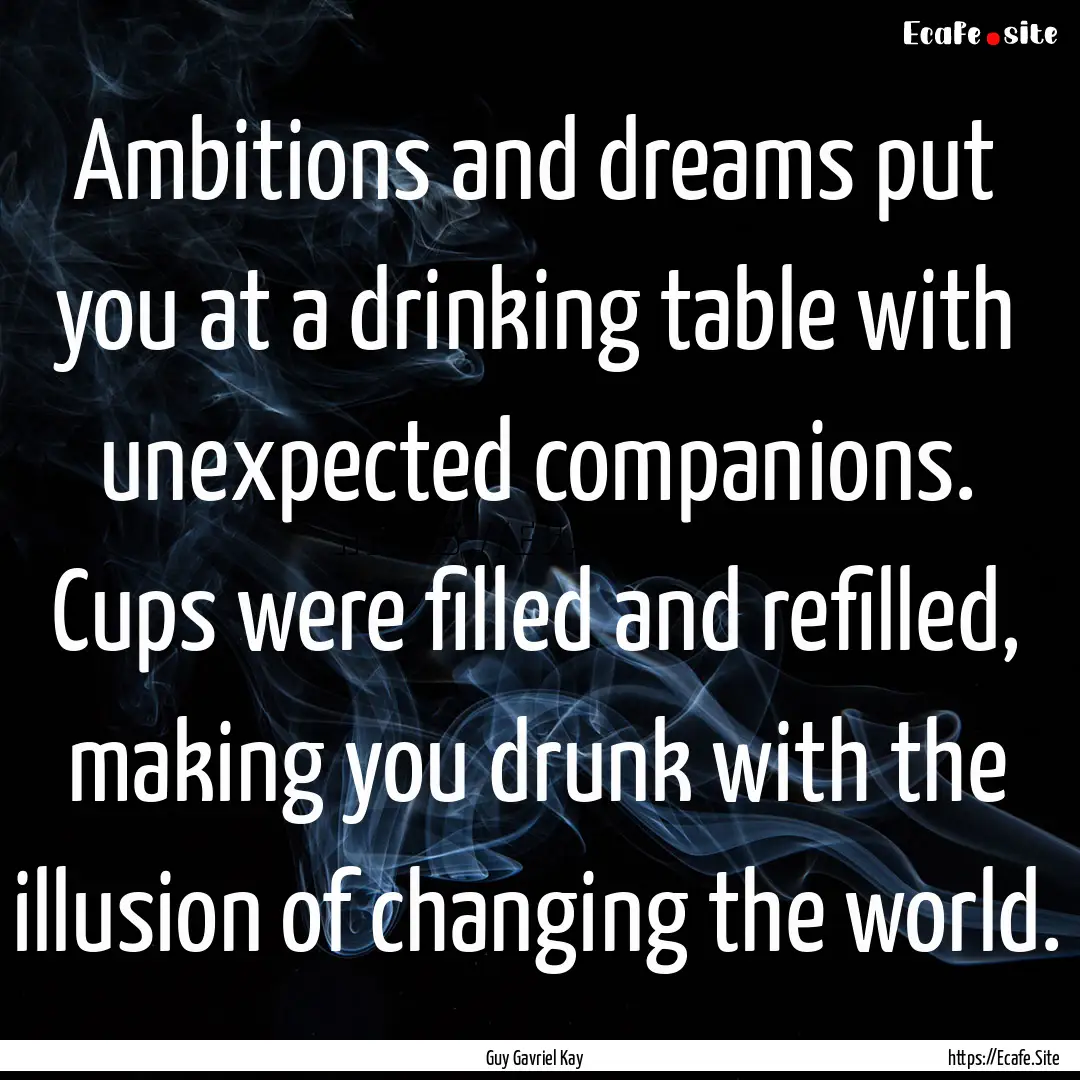 Ambitions and dreams put you at a drinking.... : Quote by Guy Gavriel Kay