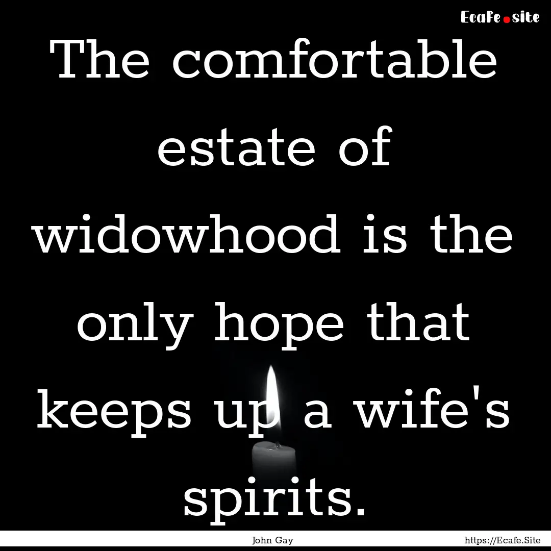 The comfortable estate of widowhood is the.... : Quote by John Gay