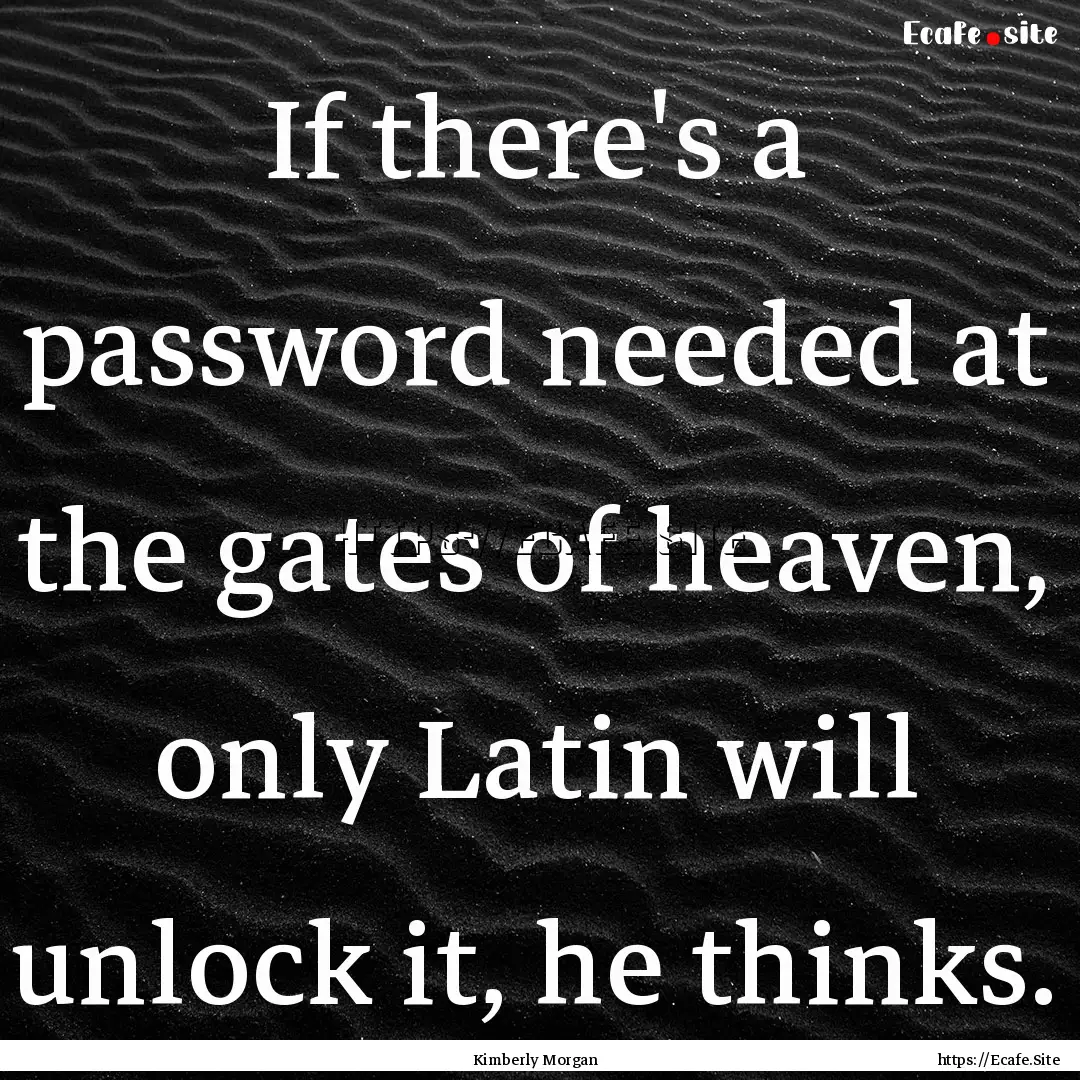 If there's a password needed at the gates.... : Quote by Kimberly Morgan