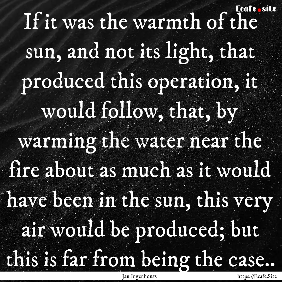 If it was the warmth of the sun, and not.... : Quote by Jan Ingenhousz