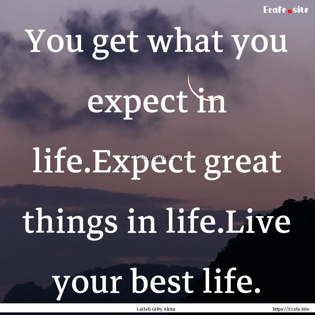 You get what you expect in life.Expect great.... : Quote by Lailah Gifty Akita