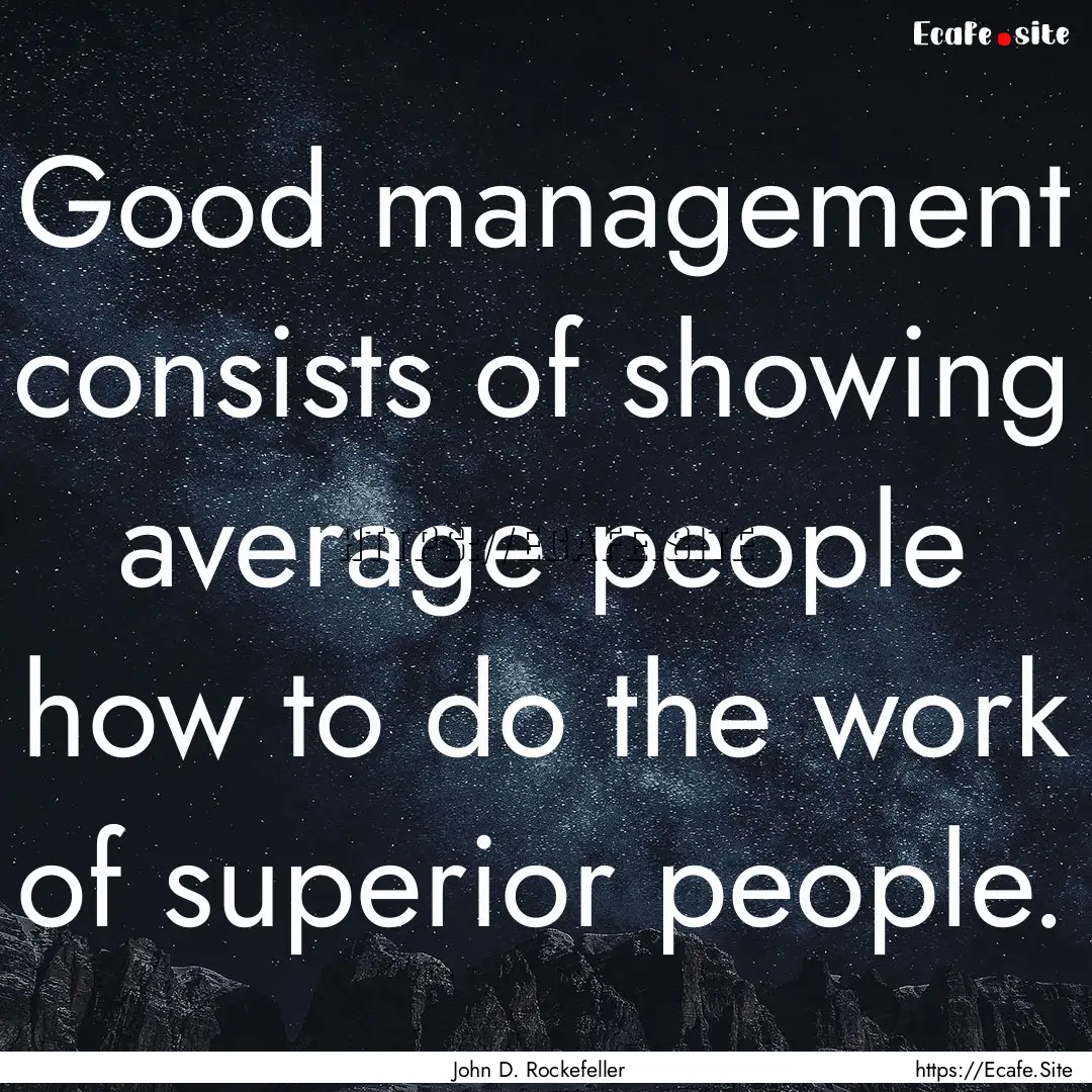 Good management consists of showing average.... : Quote by John D. Rockefeller