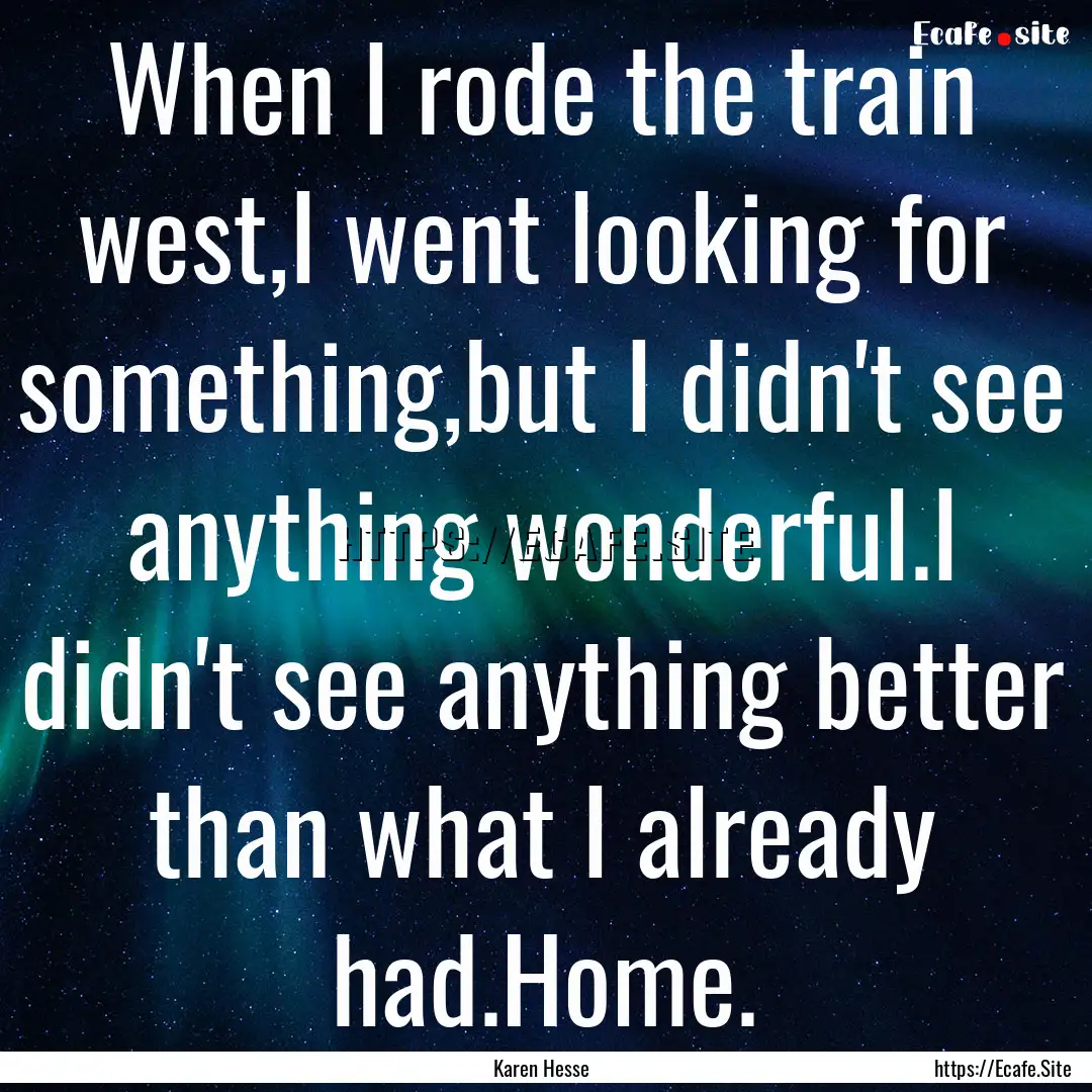 When I rode the train west,I went looking.... : Quote by Karen Hesse