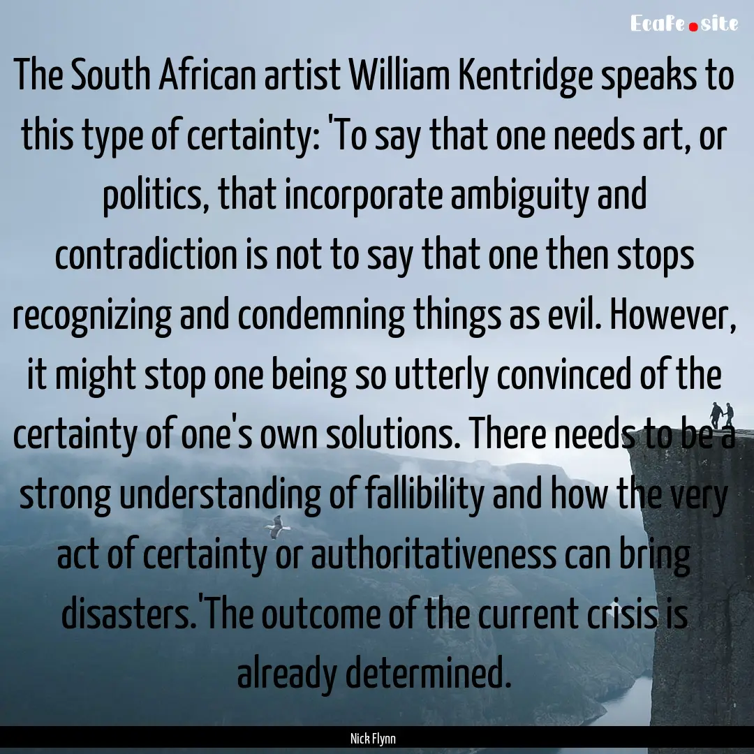 The South African artist William Kentridge.... : Quote by Nick Flynn