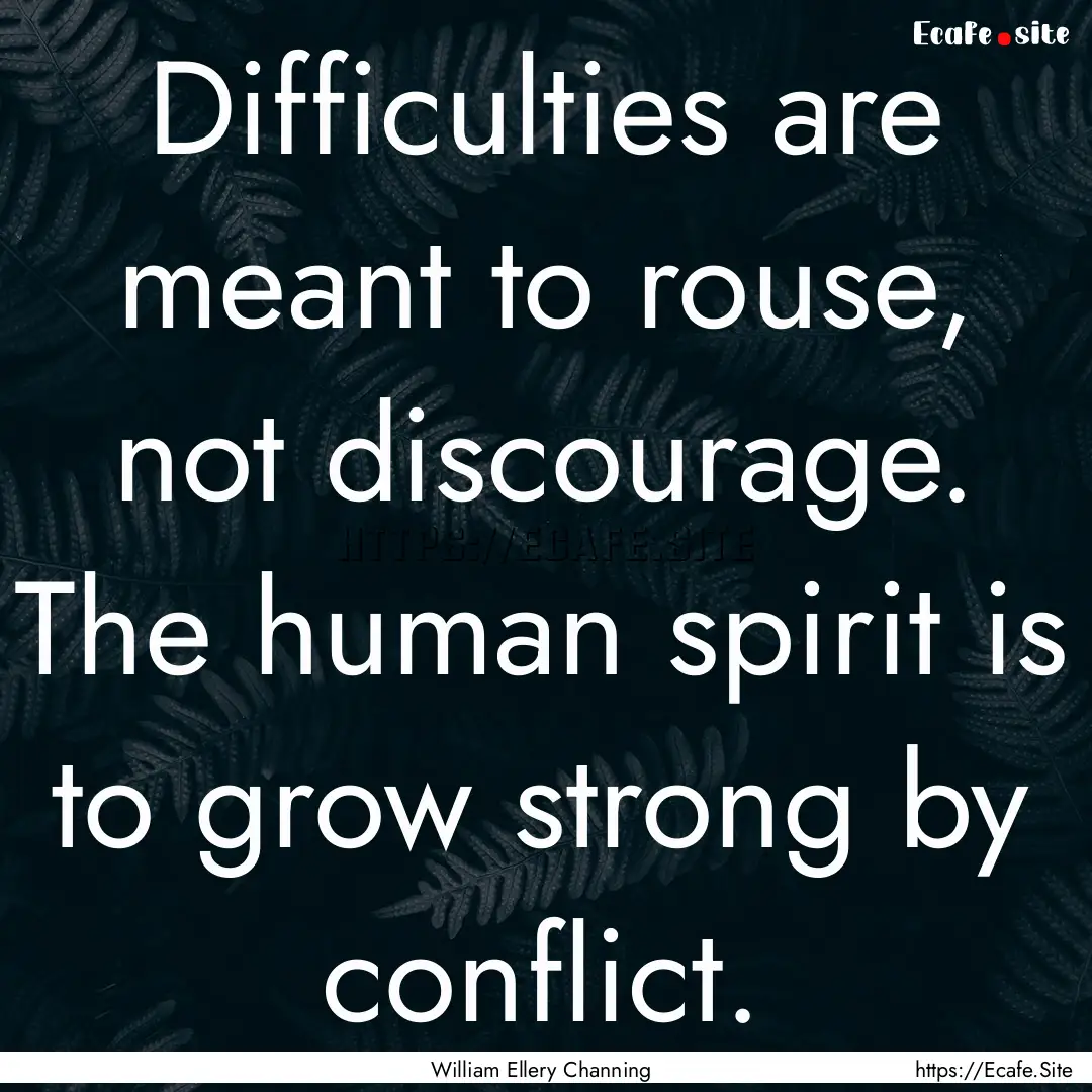 Difficulties are meant to rouse, not discourage..... : Quote by William Ellery Channing