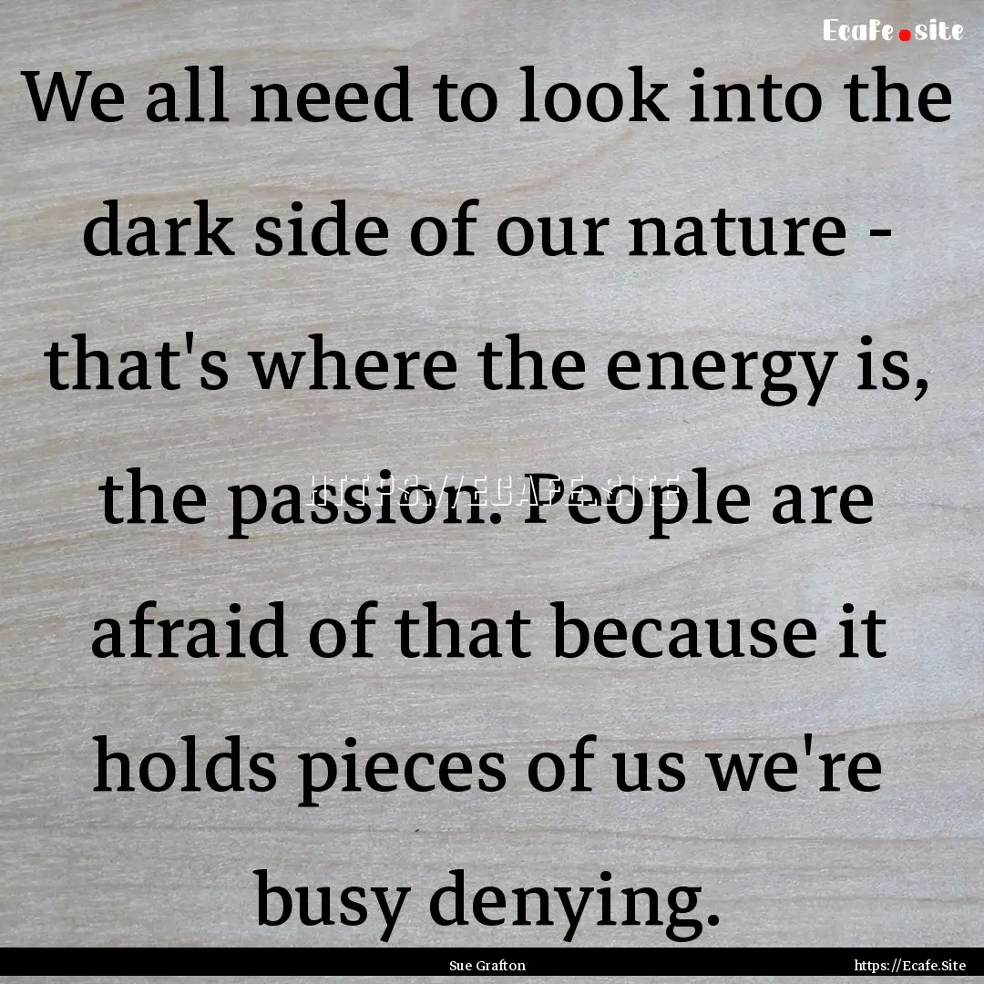 We all need to look into the dark side of.... : Quote by Sue Grafton