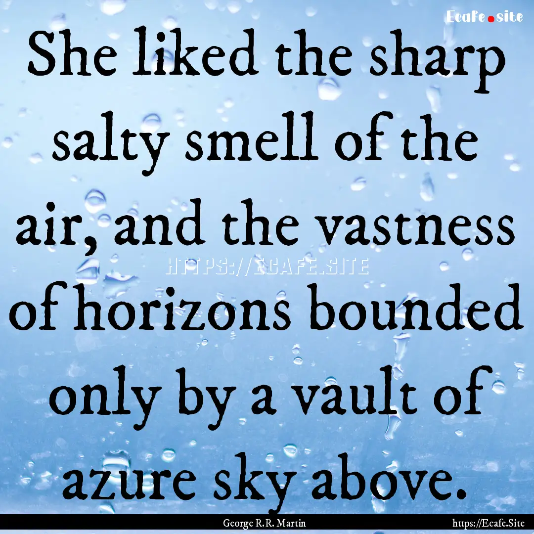 She liked the sharp salty smell of the air,.... : Quote by George R.R. Martin