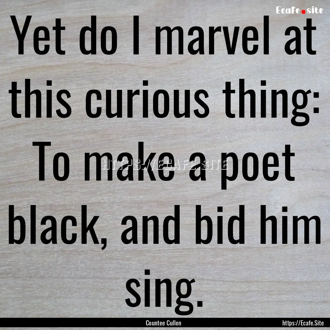 Yet do I marvel at this curious thing: To.... : Quote by Countee Cullen