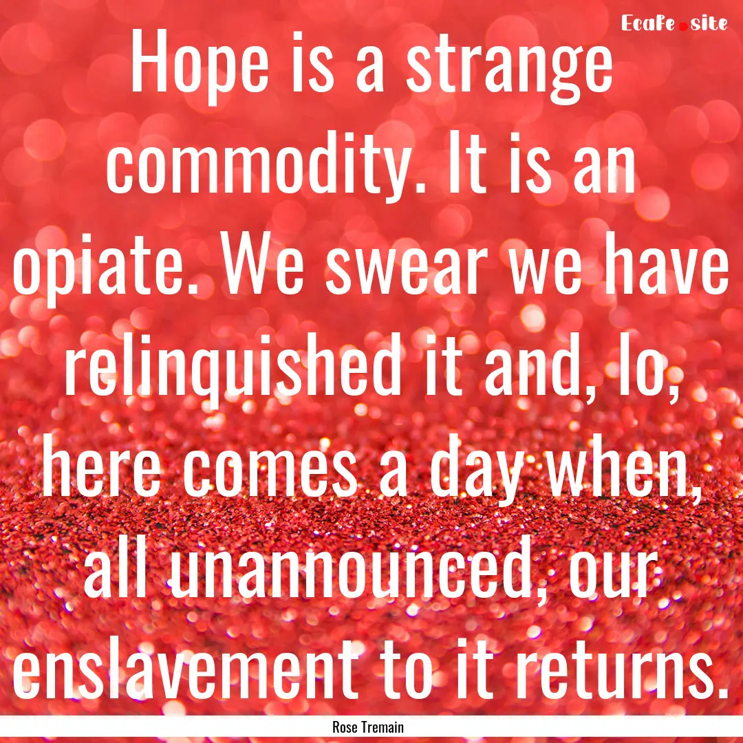 Hope is a strange commodity. It is an opiate..... : Quote by Rose Tremain