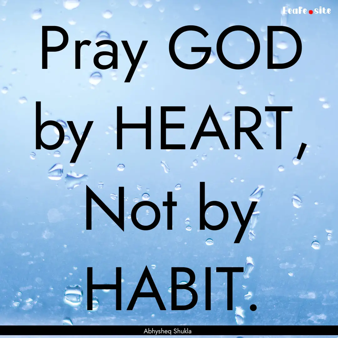 Pray GOD by HEART, Not by HABIT. : Quote by Abhysheq Shukla