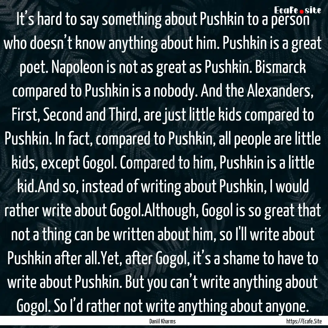 It’s hard to say something about Pushkin.... : Quote by Daniil Kharms