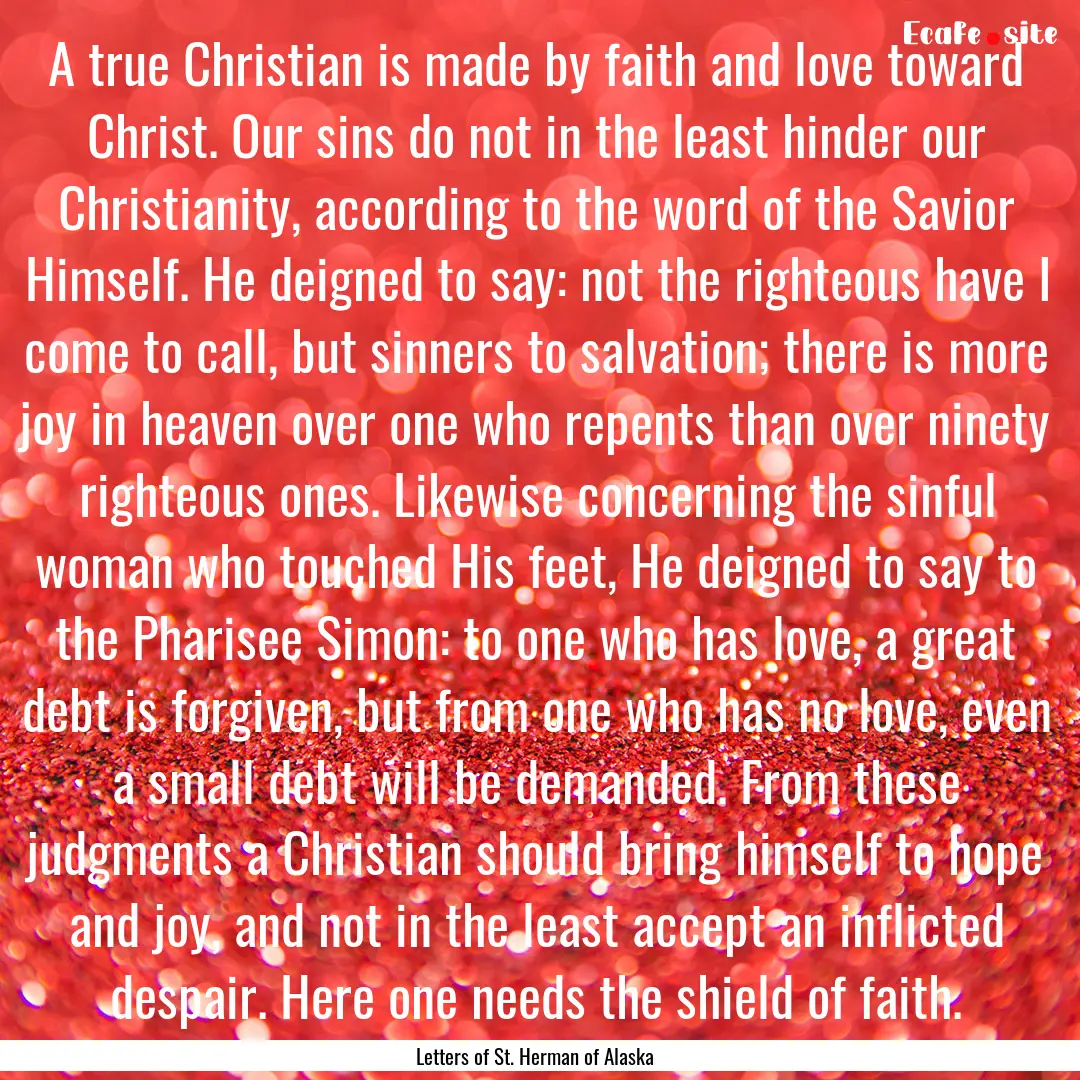 A true Christian is made by faith and love.... : Quote by Letters of St. Herman of Alaska