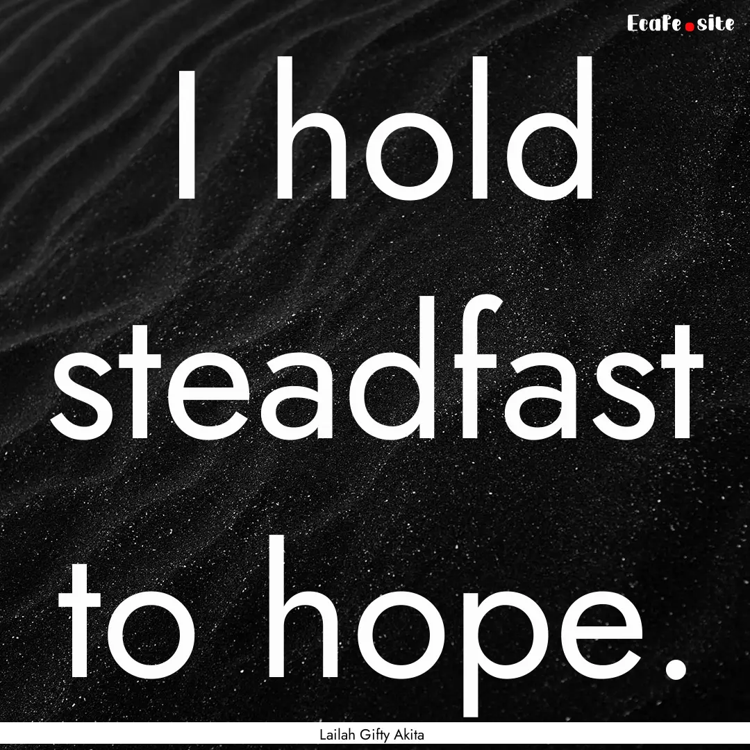 I hold steadfast to hope. : Quote by Lailah Gifty Akita