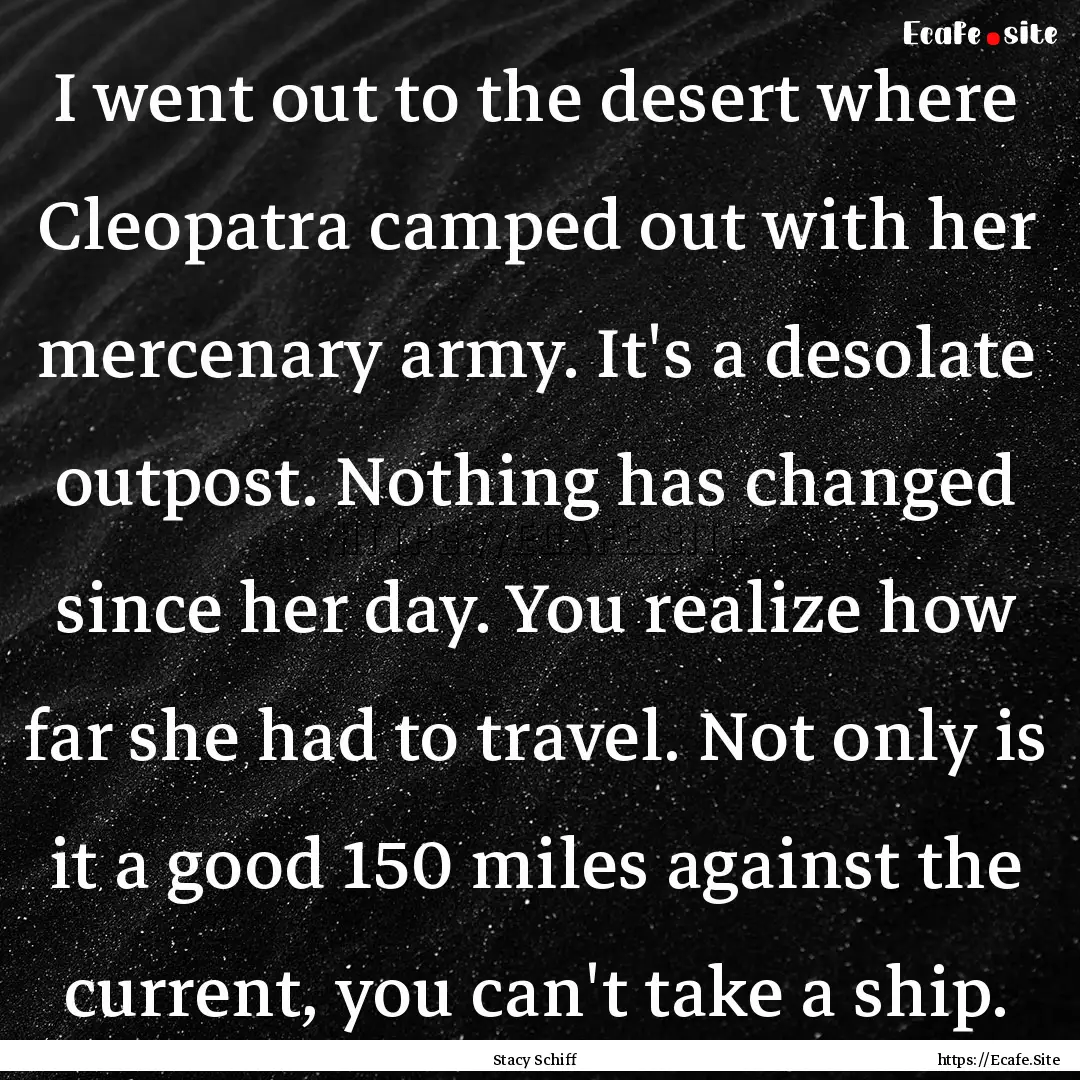 I went out to the desert where Cleopatra.... : Quote by Stacy Schiff