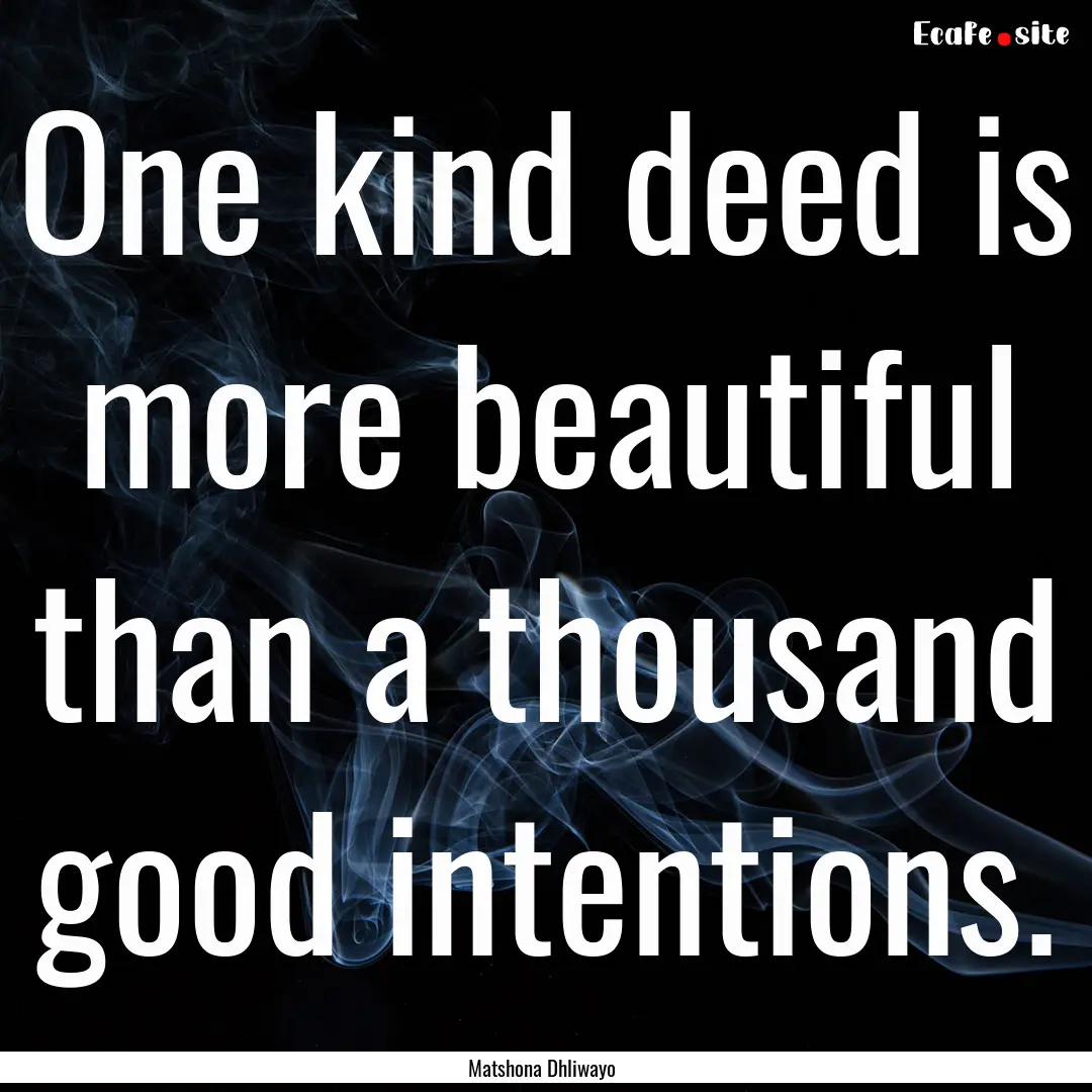 One kind deed is more beautiful than a thousand.... : Quote by Matshona Dhliwayo