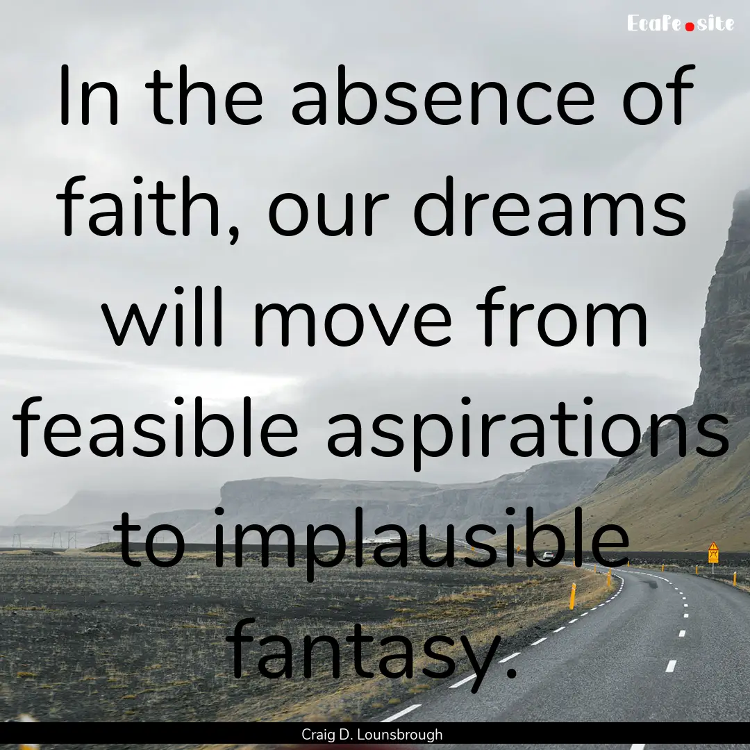 In the absence of faith, our dreams will.... : Quote by Craig D. Lounsbrough