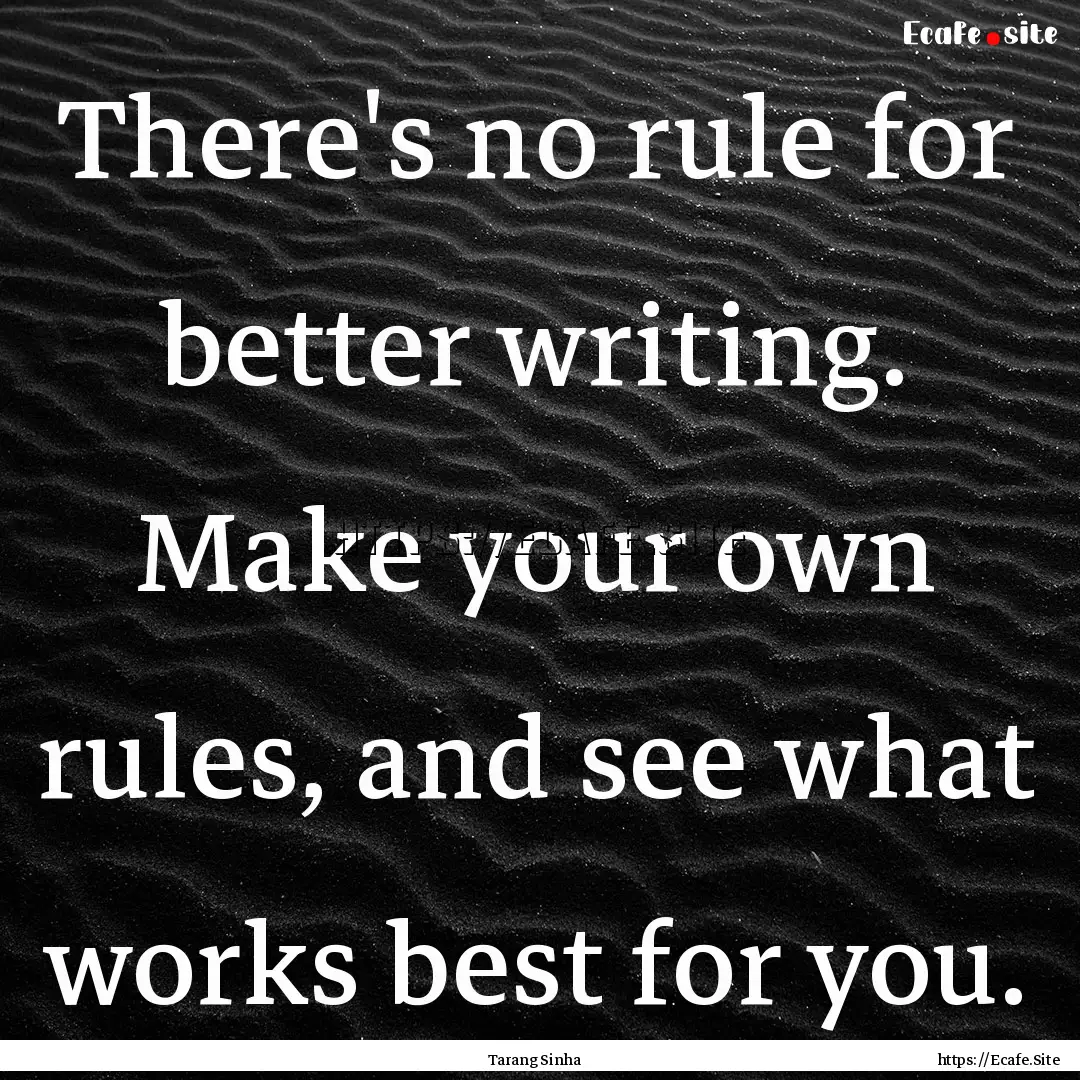 There's no rule for better writing. Make.... : Quote by Tarang Sinha