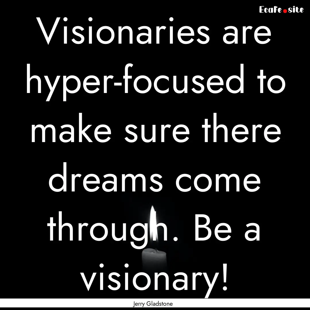 Visionaries are hyper-focused to make sure.... : Quote by Jerry Gladstone