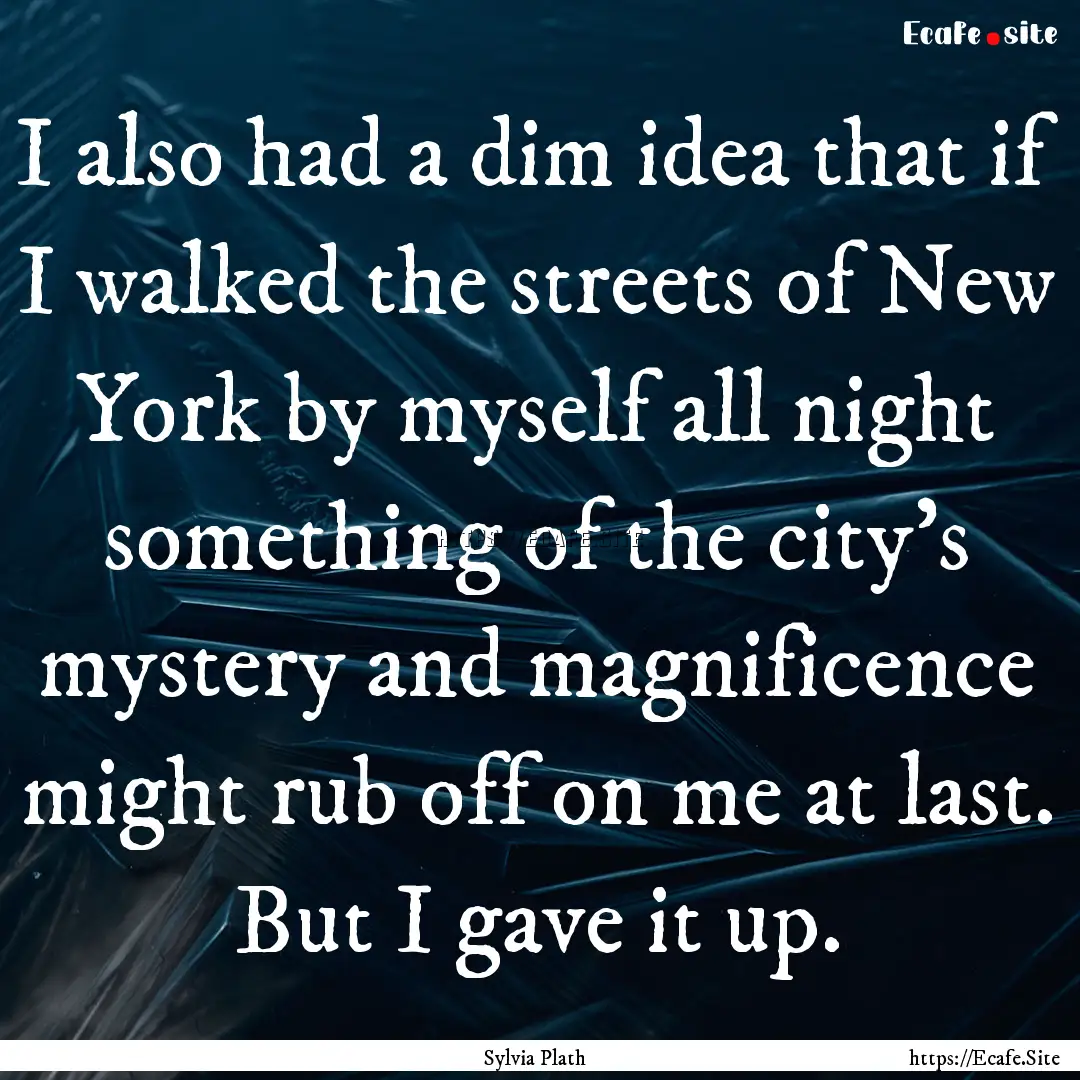 I also had a dim idea that if I walked the.... : Quote by Sylvia Plath