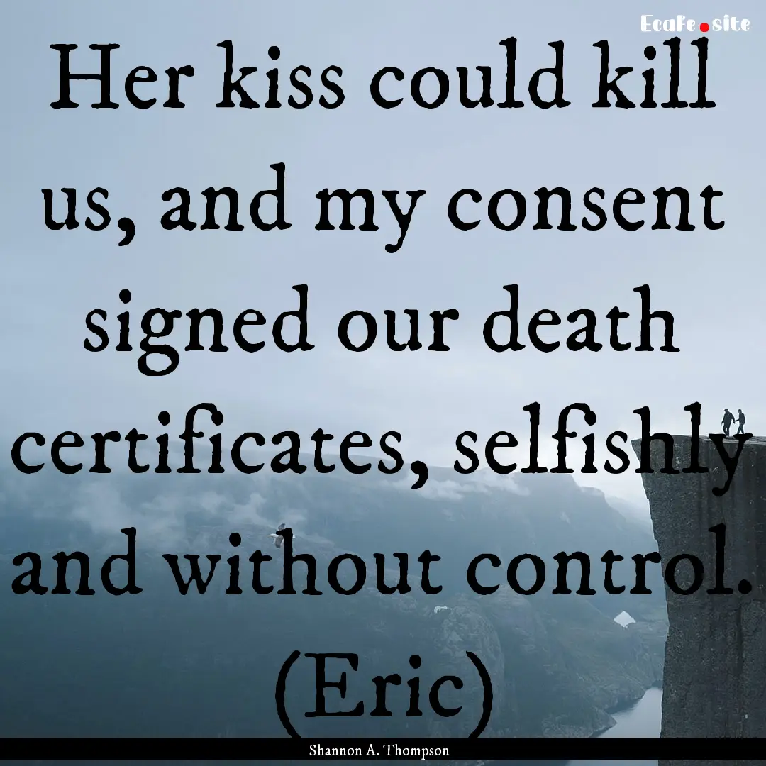 Her kiss could kill us, and my consent signed.... : Quote by Shannon A. Thompson