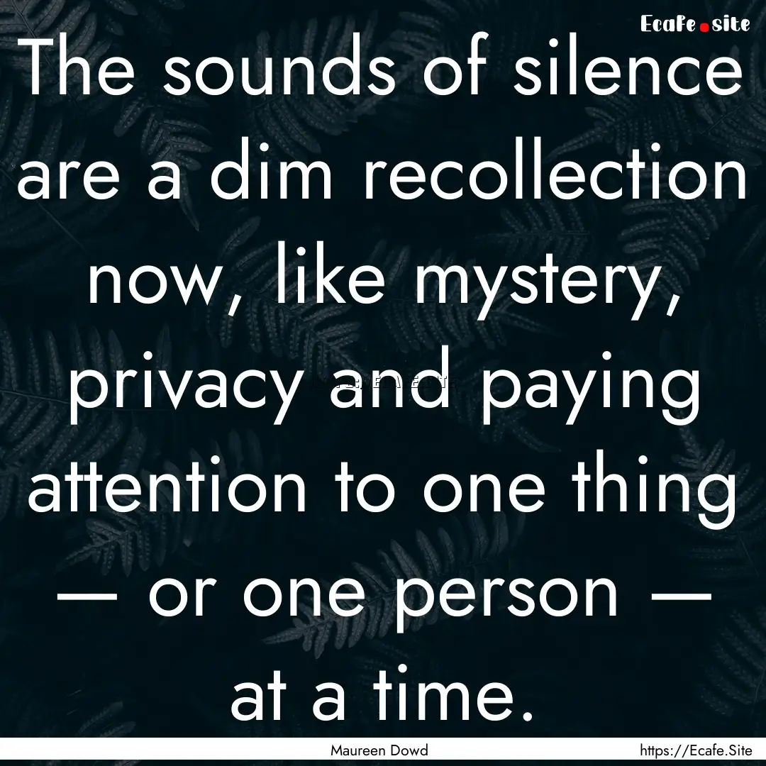 The sounds of silence are a dim recollection.... : Quote by Maureen Dowd