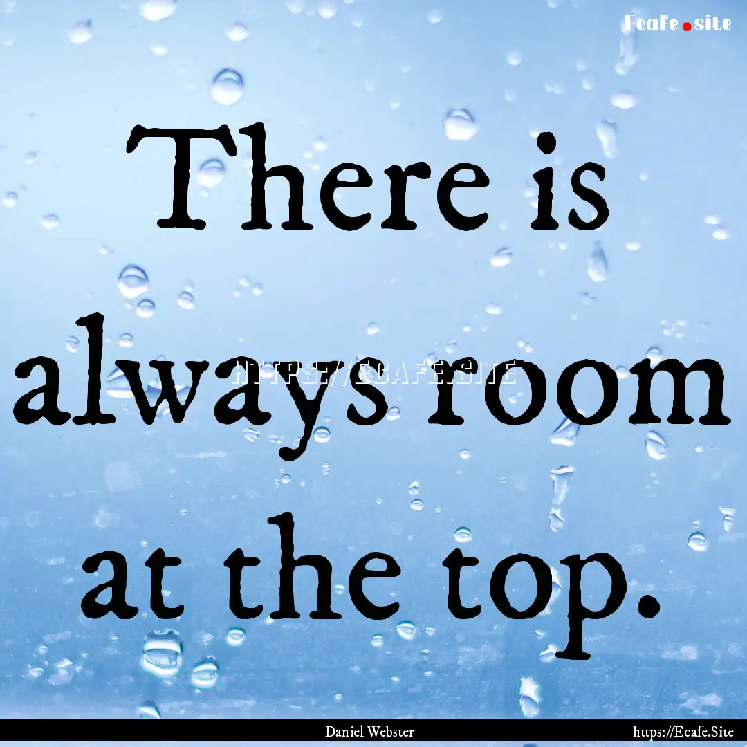 There is always room at the top. : Quote by Daniel Webster