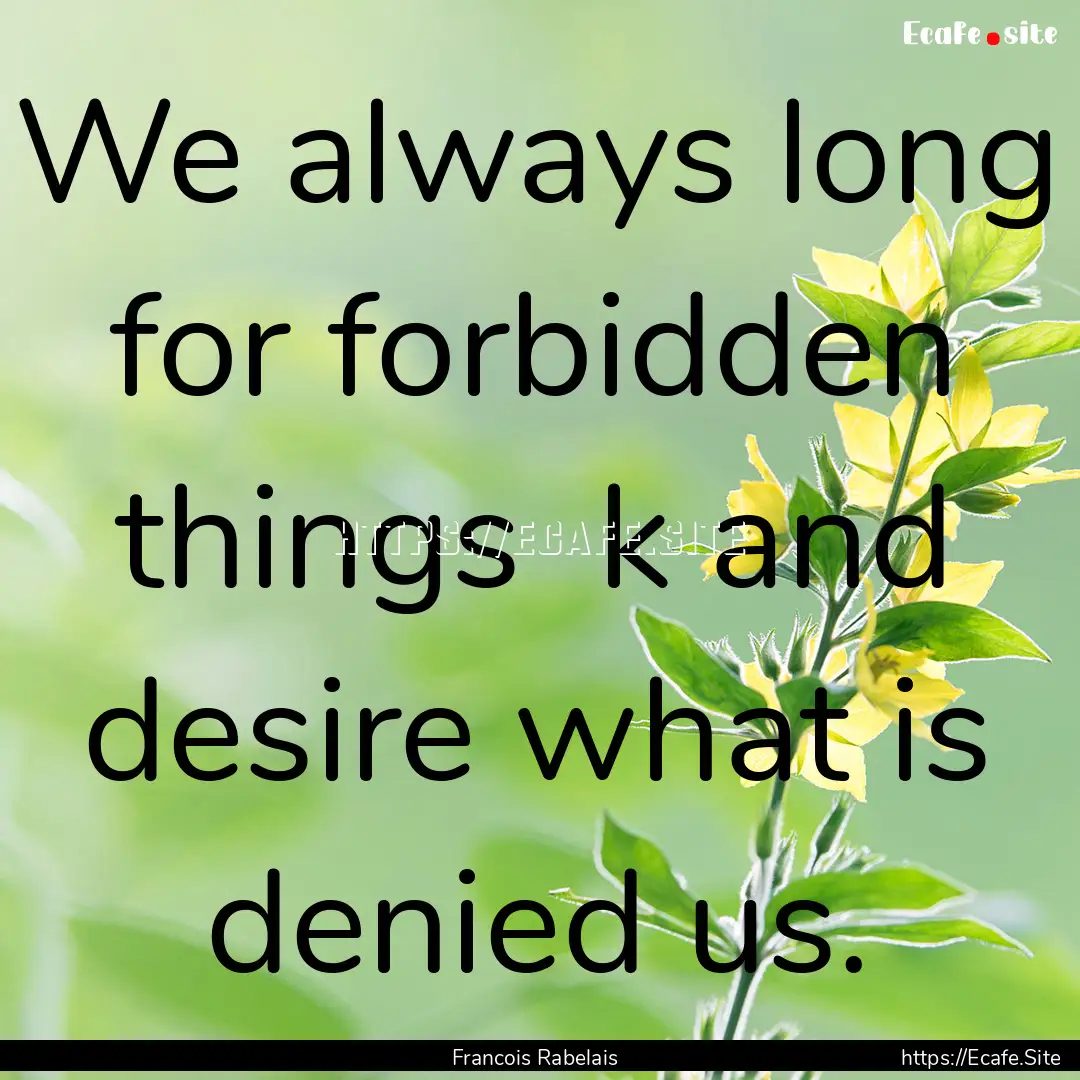 We always long for forbidden things k and.... : Quote by Francois Rabelais