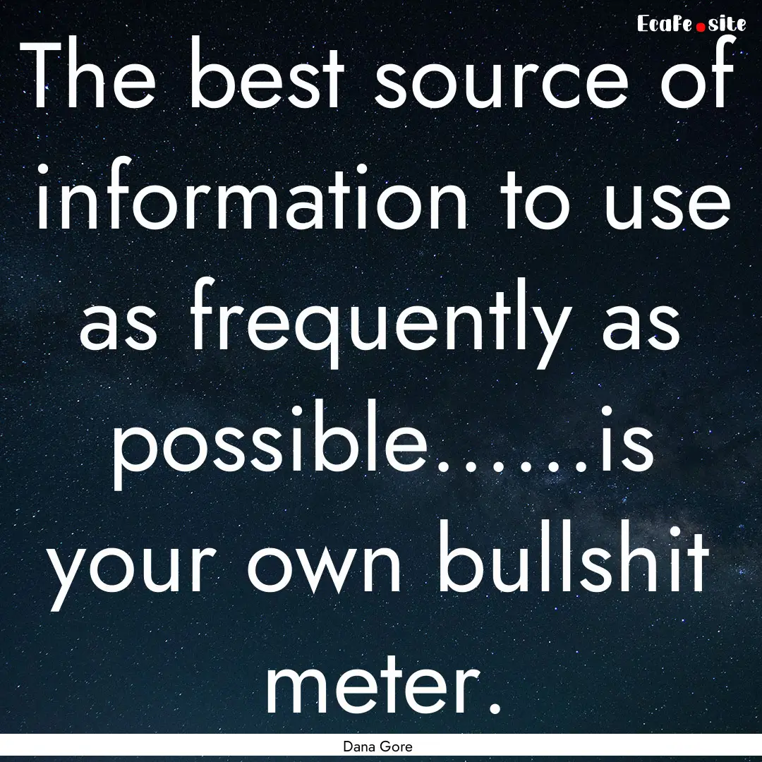 The best source of information to use as.... : Quote by Dana Gore