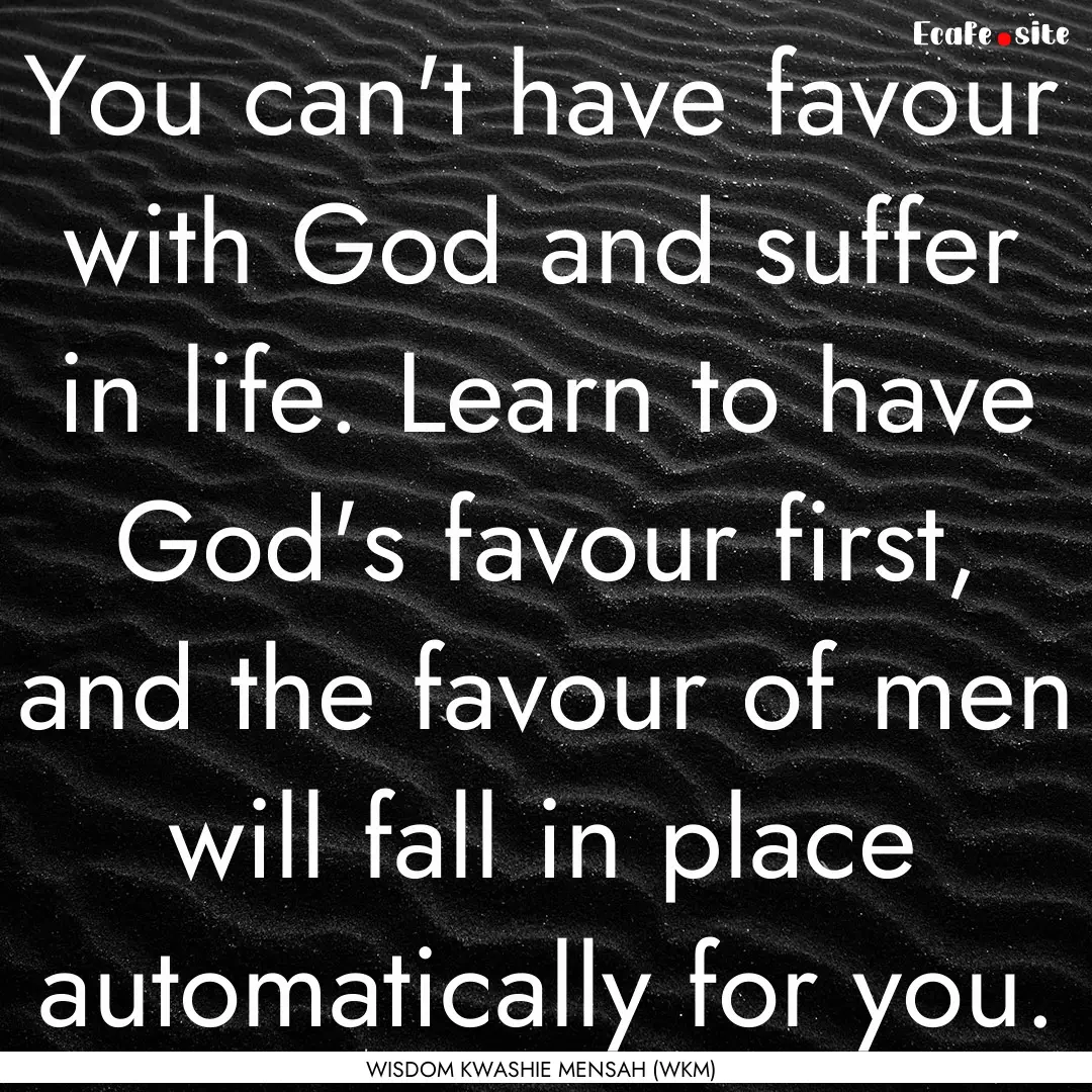 You can't have favour with God and suffer.... : Quote by WISDOM KWASHIE MENSAH (WKM)