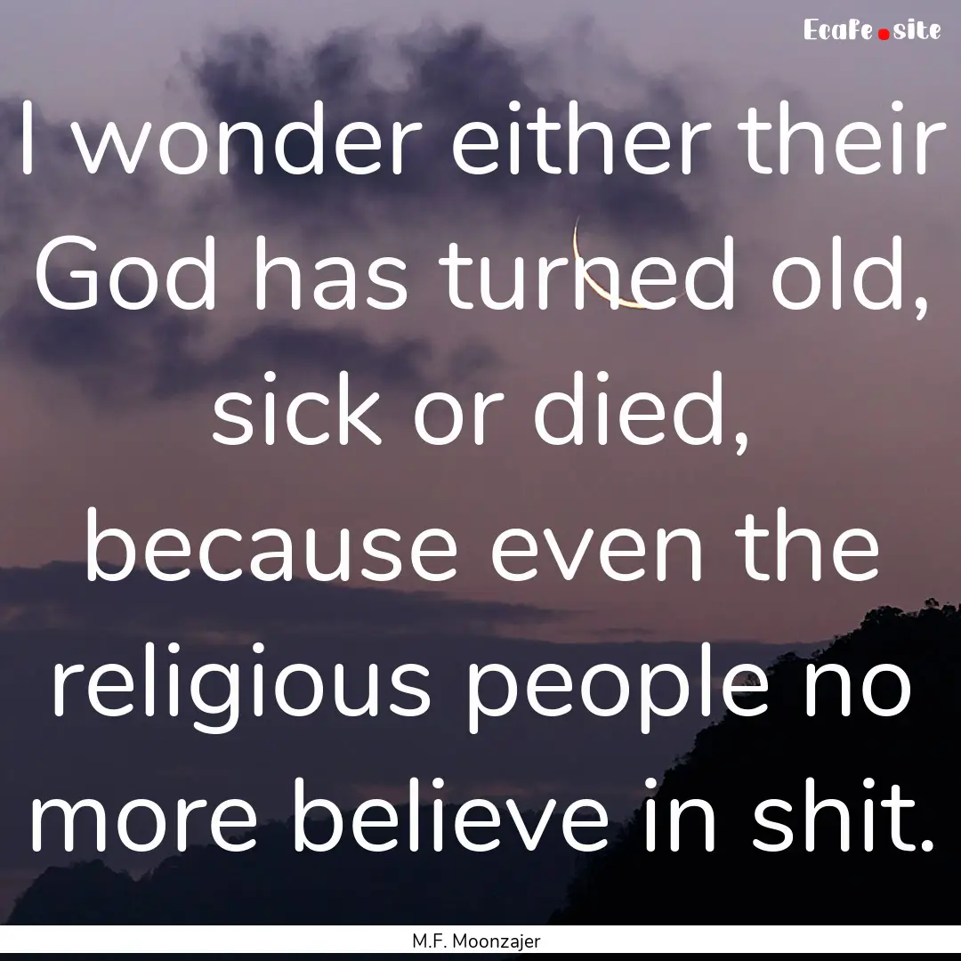 I wonder either their God has turned old,.... : Quote by M.F. Moonzajer