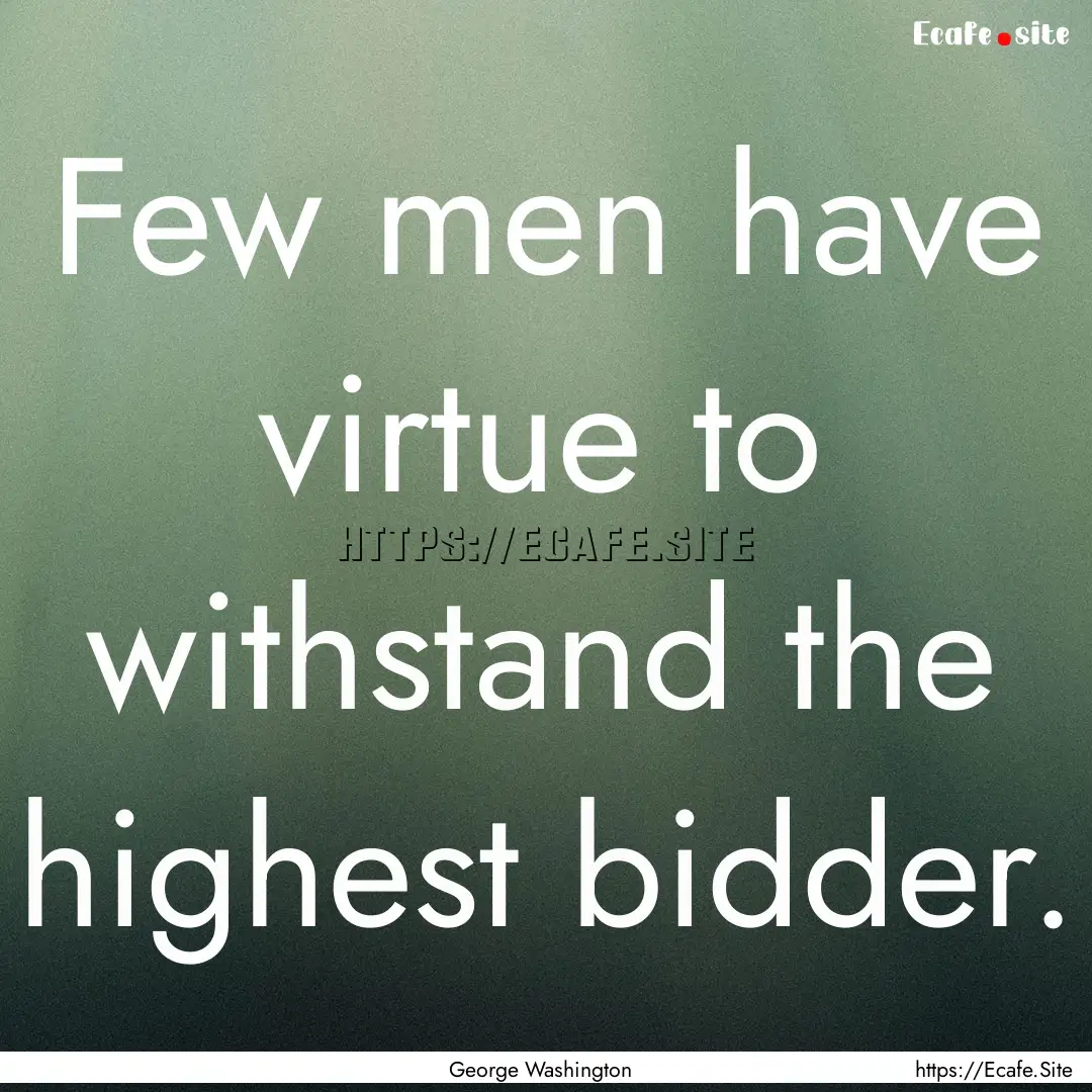 Few men have virtue to withstand the highest.... : Quote by George Washington