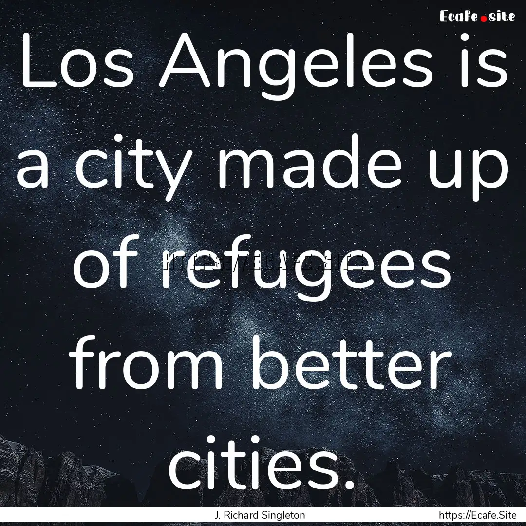 Los Angeles is a city made up of refugees.... : Quote by J. Richard Singleton