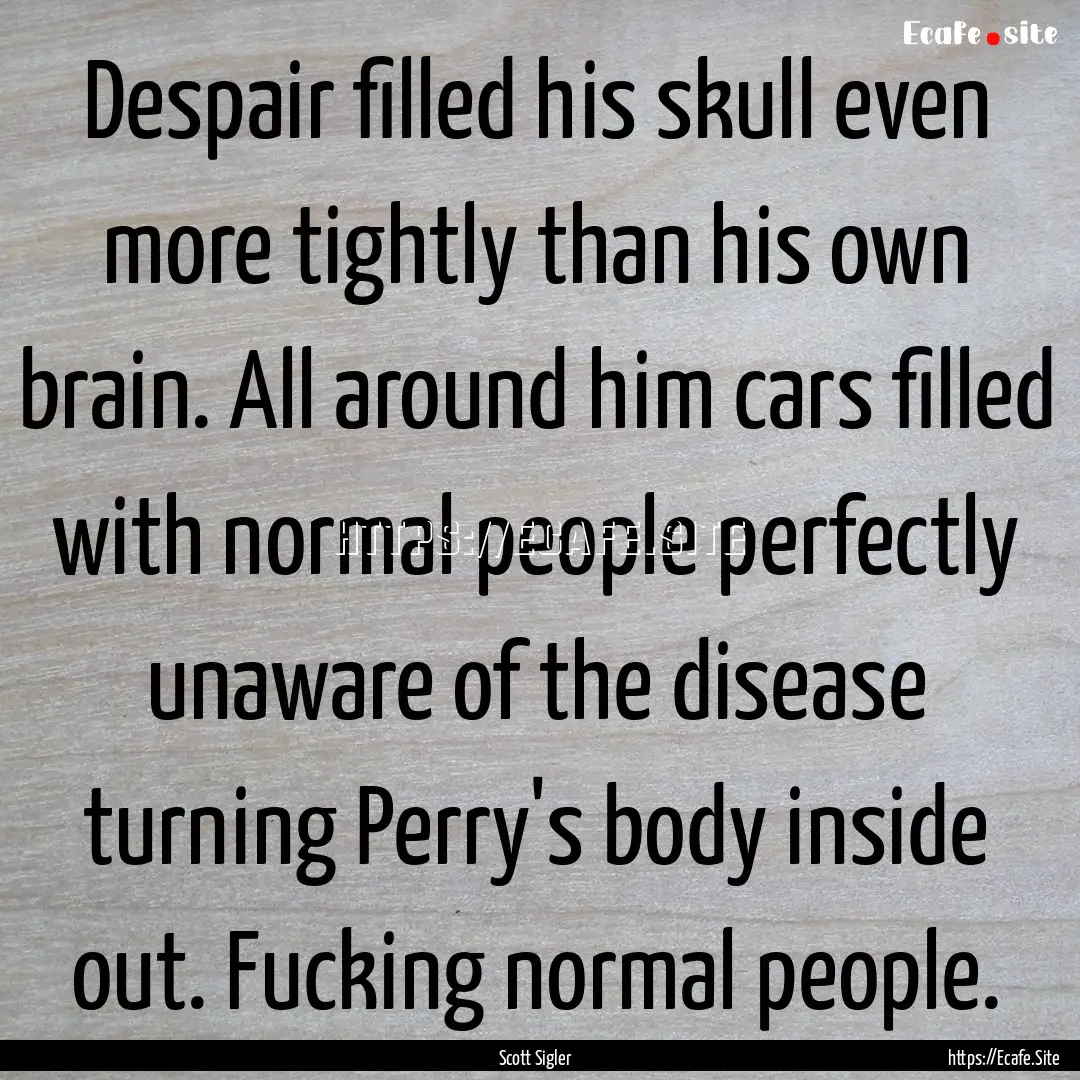 Despair filled his skull even more tightly.... : Quote by Scott Sigler