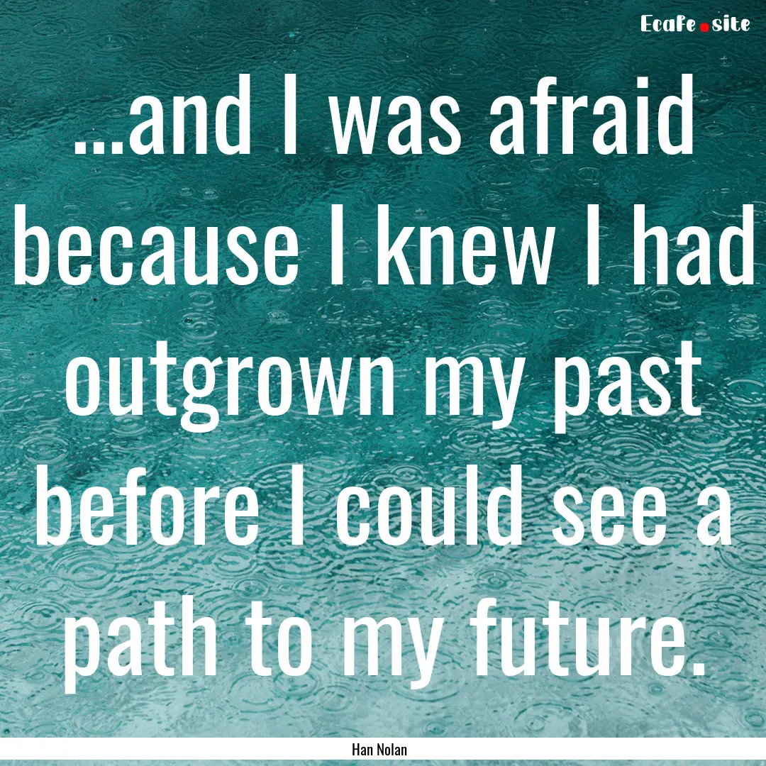 ...and I was afraid because I knew I had.... : Quote by Han Nolan