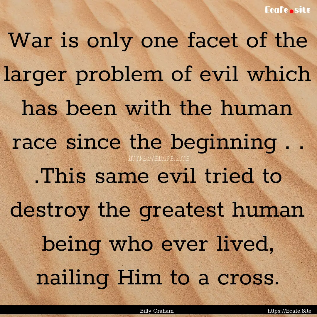 War is only one facet of the larger problem.... : Quote by Billy Graham