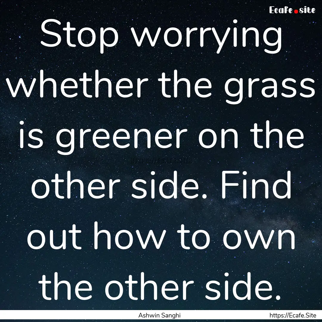 Stop worrying whether the grass is greener.... : Quote by Ashwin Sanghi