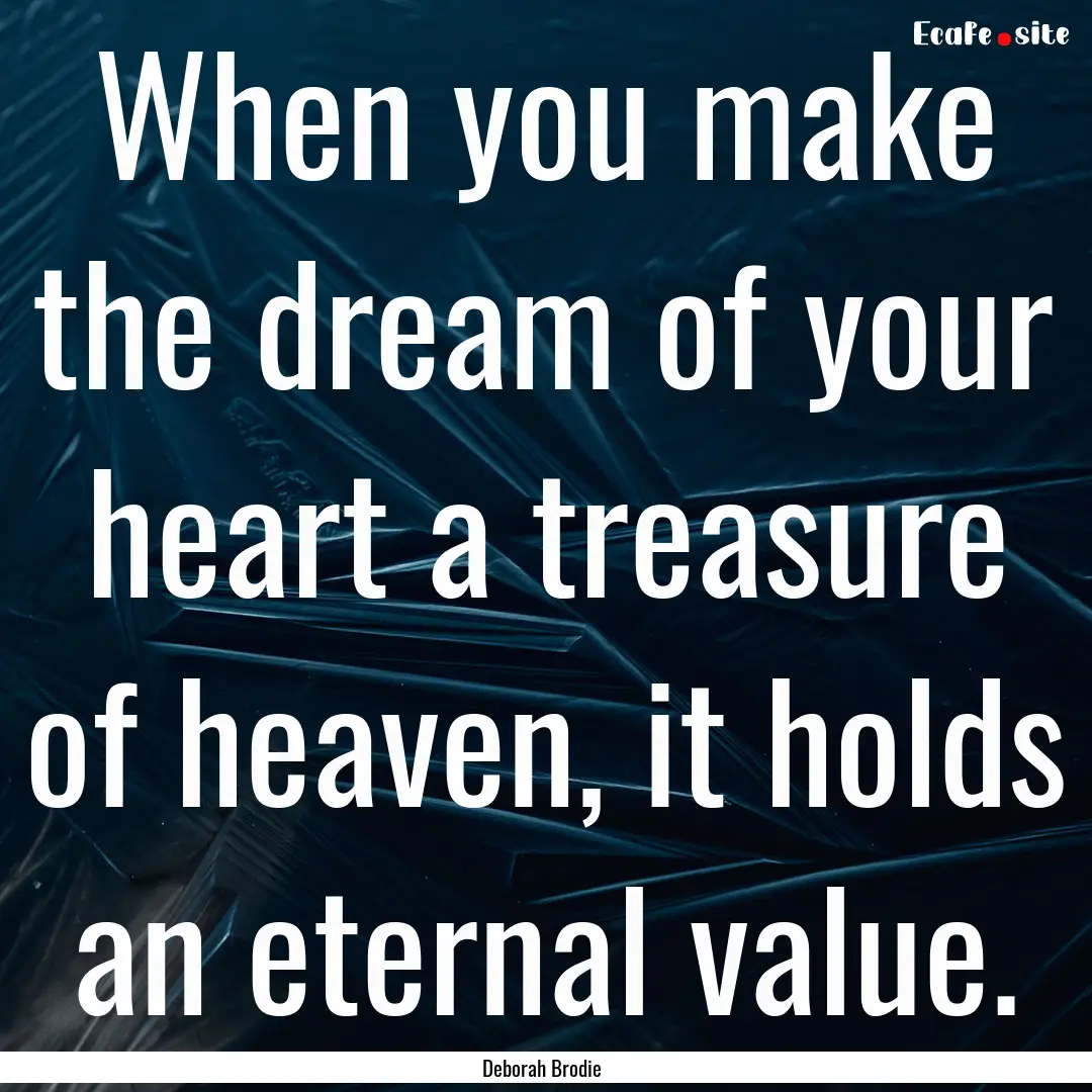 When you make the dream of your heart a treasure.... : Quote by Deborah Brodie