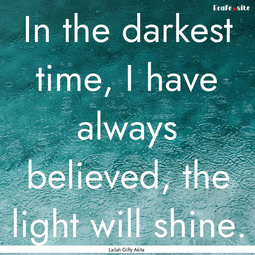 In the darkest time, I have always believed,.... : Quote by Lailah Gifty Akita