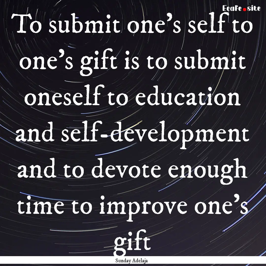 To submit one’s self to one’s gift is.... : Quote by Sunday Adelaja