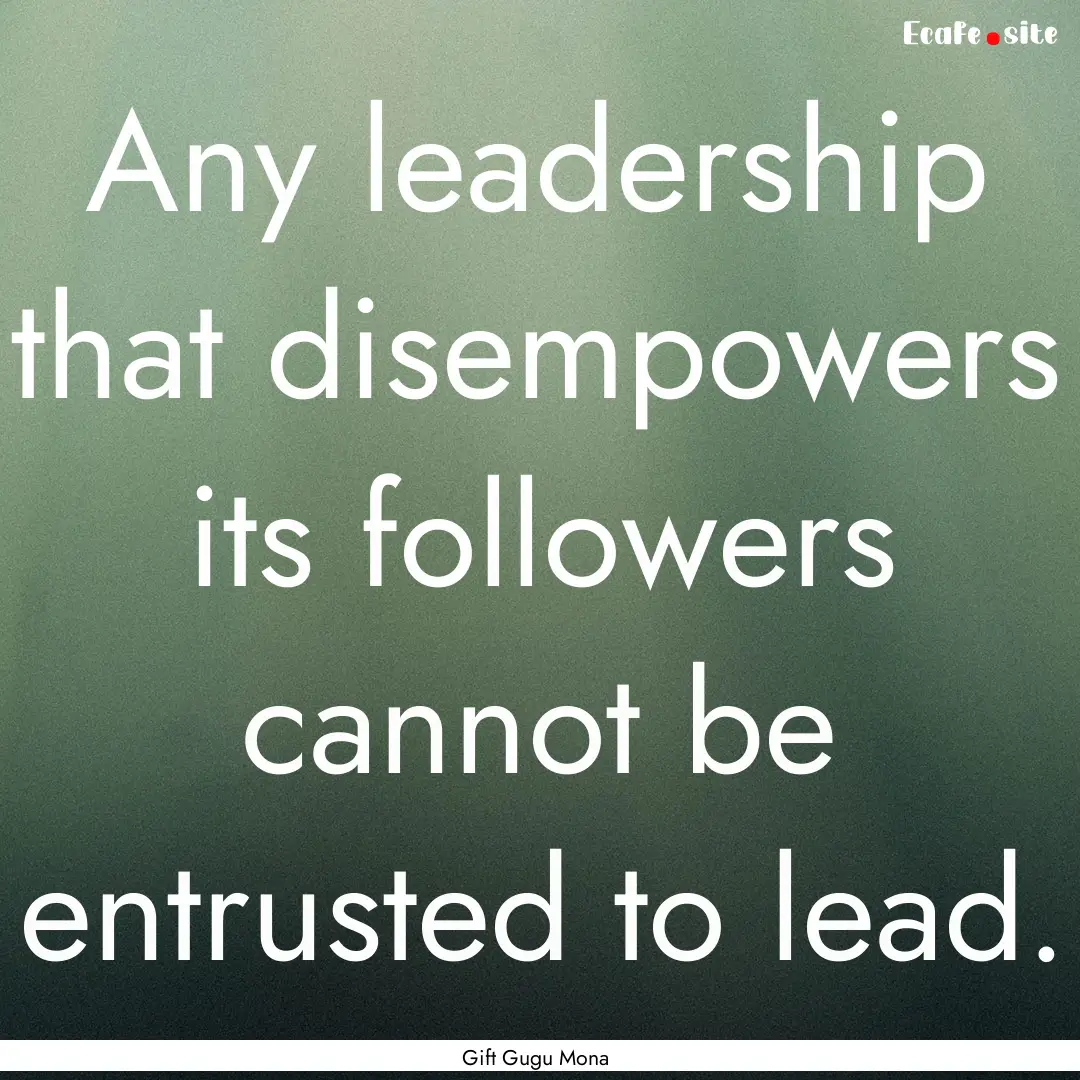 Any leadership that disempowers its followers.... : Quote by Gift Gugu Mona