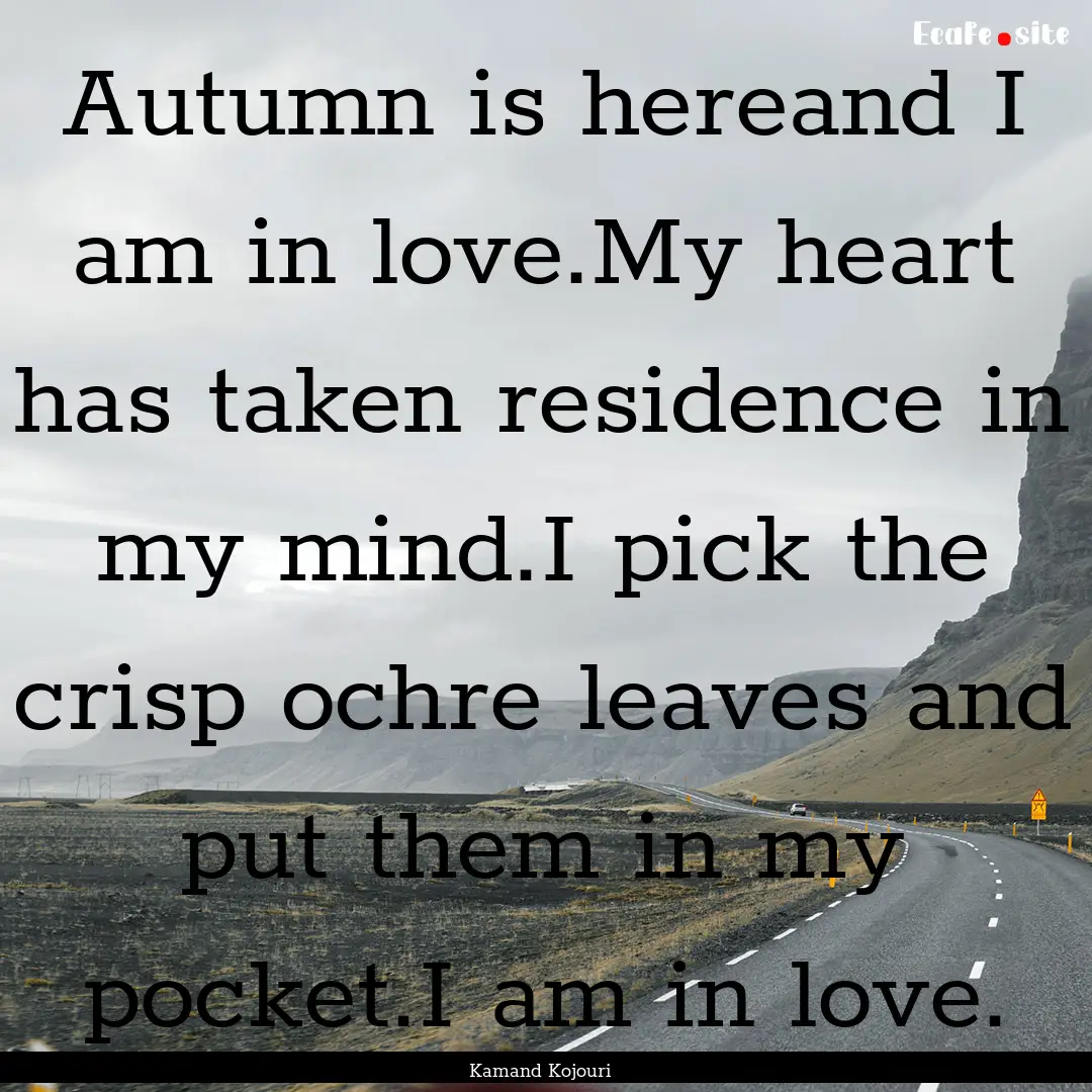 Autumn is hereand I am in love.My heart has.... : Quote by Kamand Kojouri