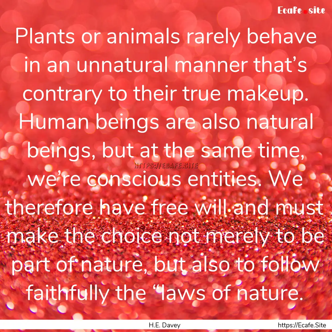 Plants or animals rarely behave in an unnatural.... : Quote by H.E. Davey