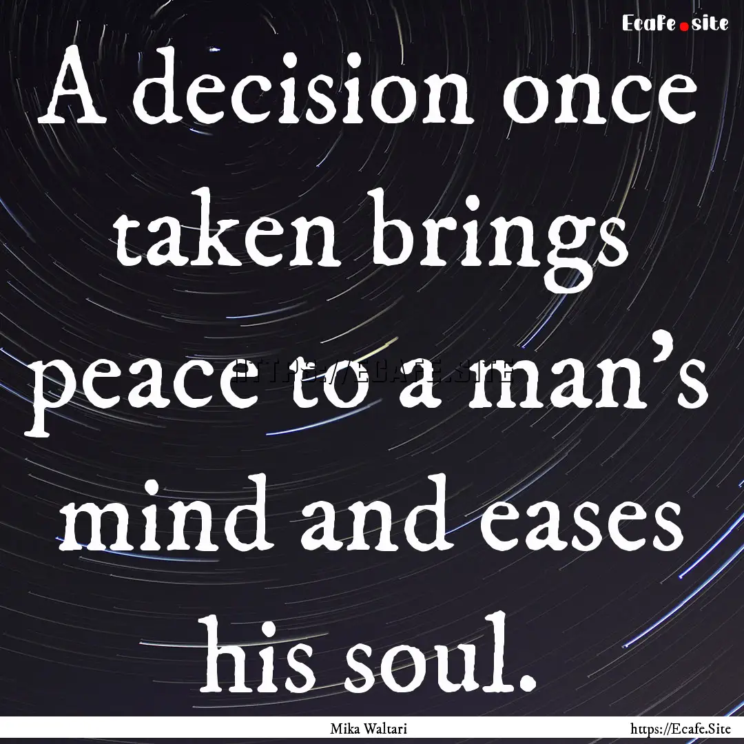 A decision once taken brings peace to a man's.... : Quote by Mika Waltari