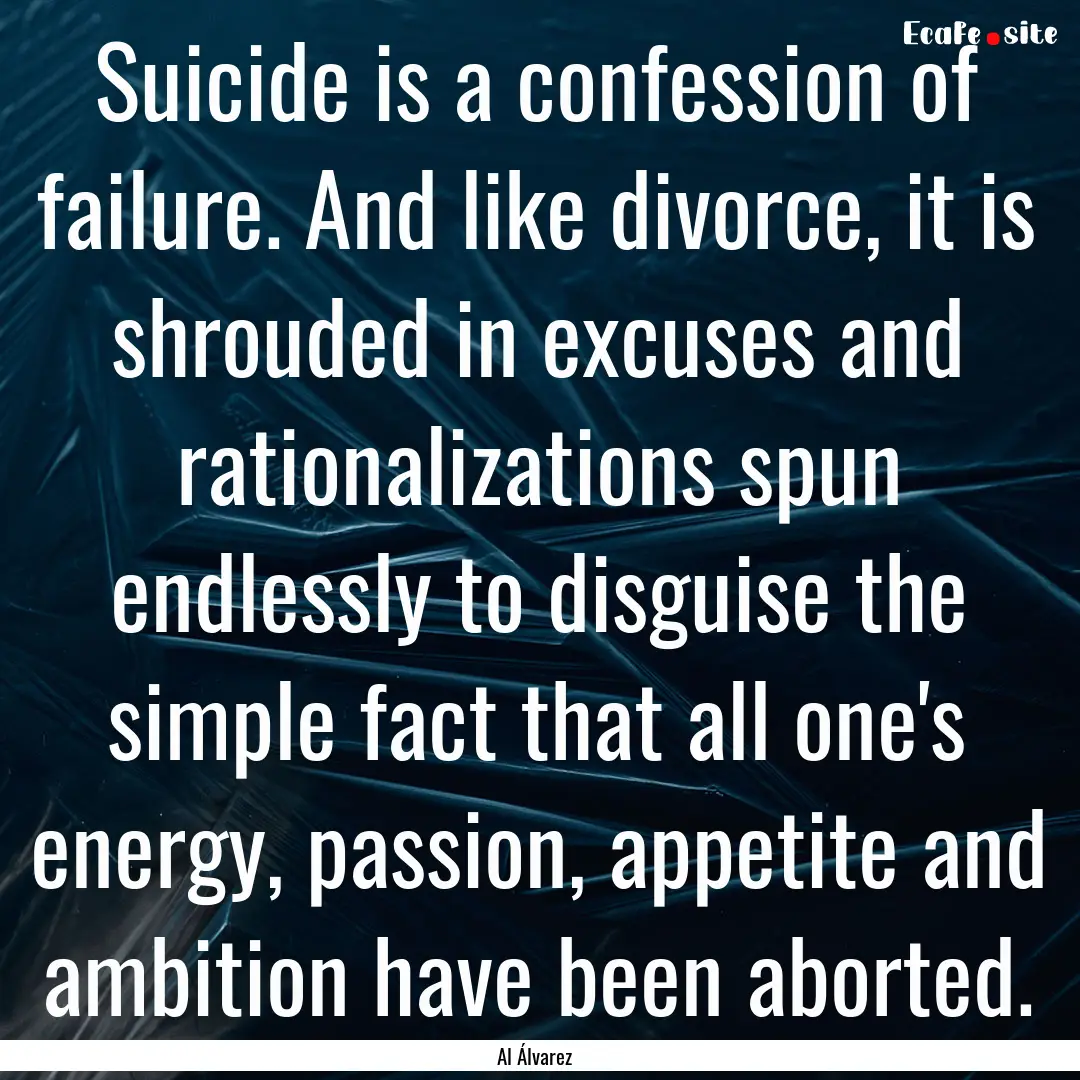 Suicide is a confession of failure. And like.... : Quote by Al Álvarez