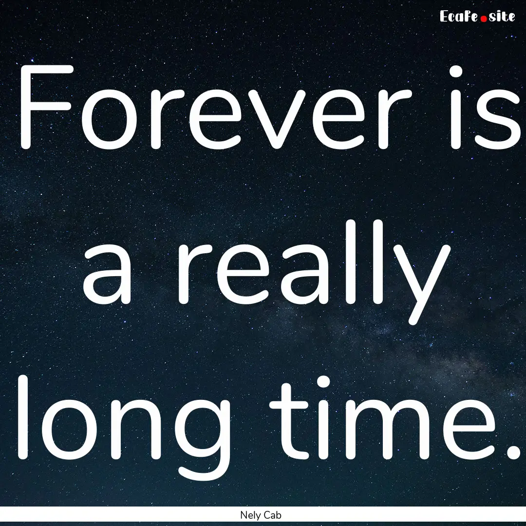 Forever is a really long time. : Quote by Nely Cab