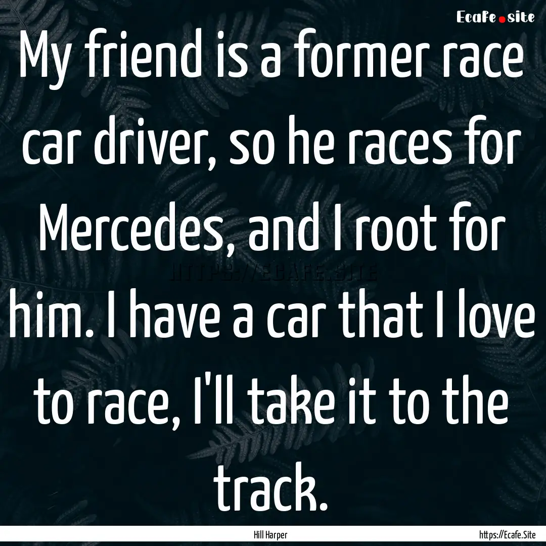 My friend is a former race car driver, so.... : Quote by Hill Harper