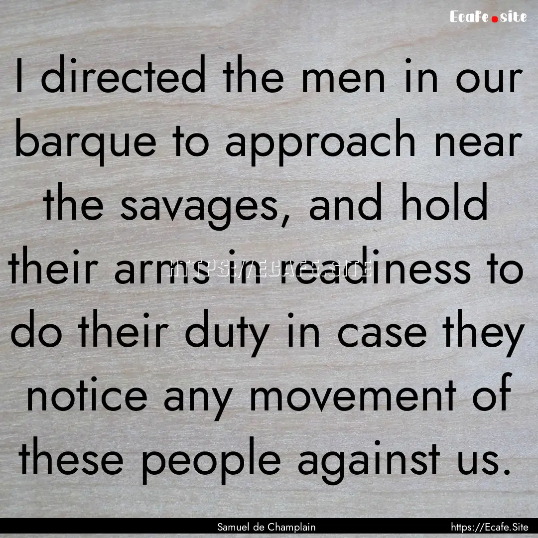 I directed the men in our barque to approach.... : Quote by Samuel de Champlain