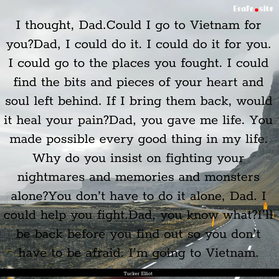 I thought, Dad.Could I go to Vietnam for.... : Quote by Tucker Elliot